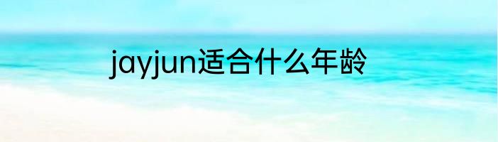 jayjun适合什么年龄