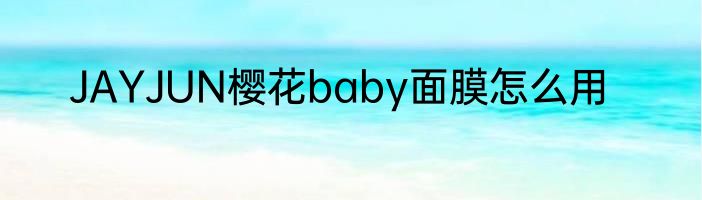 JAYJUN樱花baby面膜怎么用