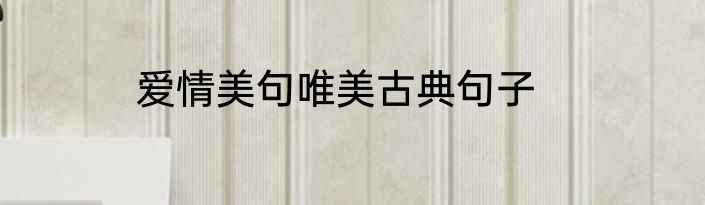 爱情美句唯美古典句子