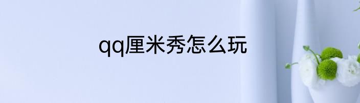 qq厘米秀怎么玩