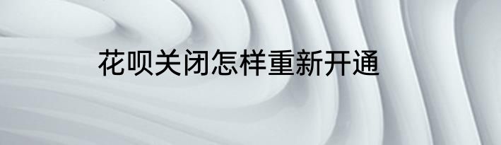 花呗关闭怎样重新开通