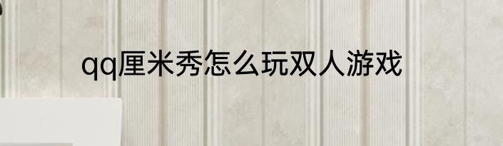 qq厘米秀怎么玩双人游戏