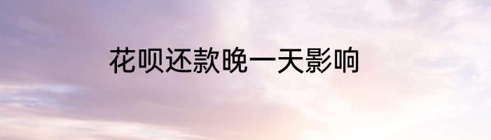 花呗还款晚一天影响