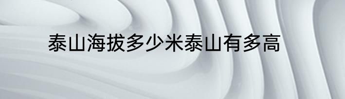 泰山海拔多少米泰山有多高