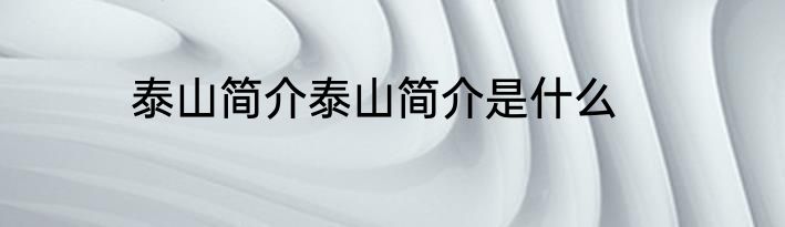 泰山简介泰山简介是什么