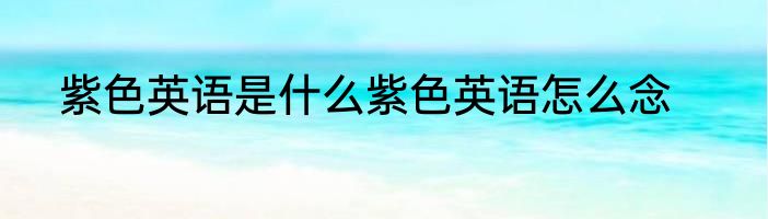 紫色英语是什么紫色英语怎么念