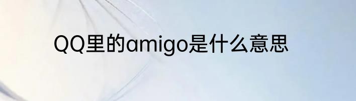 QQ里的amigo是什么意思