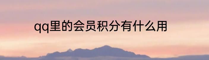 qq里的会员积分有什么用