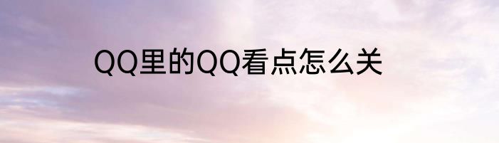 QQ里的QQ看点怎么关