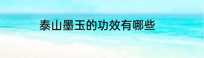 泰山墨玉的功效有哪些