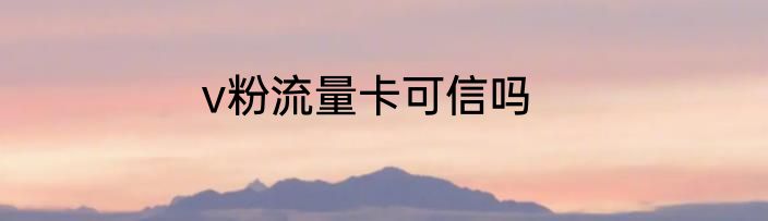 v粉流量卡可信吗