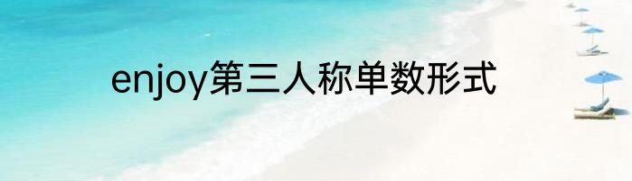enjoy第三人称单数形式