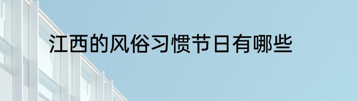 江西的风俗习惯节日有哪些