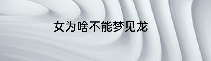 女为啥不能梦见龙