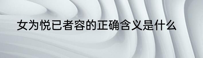 女为悦已者容的正确含义是什么