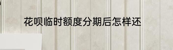 花呗临时额度分期后怎样还