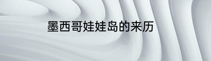 墨西哥娃娃岛的来历