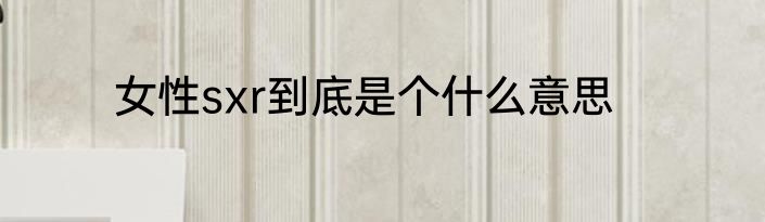 女性sxr到底是个什么意思