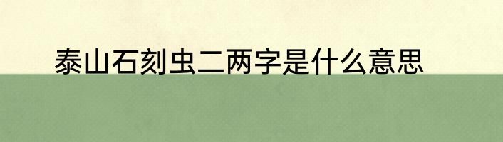 泰山石刻虫二两字是什么意思