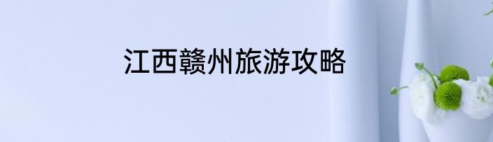 江西赣州旅游攻略