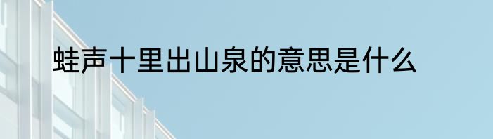 蛙声十里出山泉的意思是什么