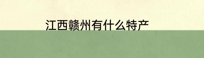 江西赣州有什么特产