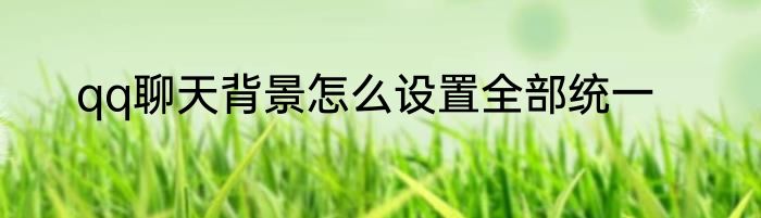 qq聊天背景怎么设置全部统一