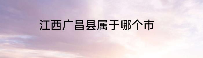 江西广昌县属于哪个市