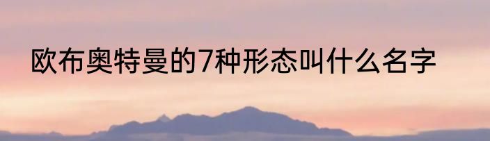 欧布奥特曼的7种形态叫什么名字