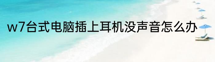 w7台式电脑插上耳机没声音怎么办
