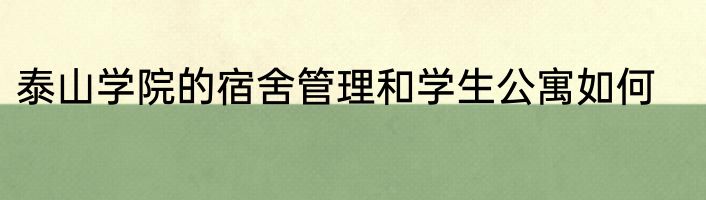 泰山学院的宿舍管理和学生公寓如何