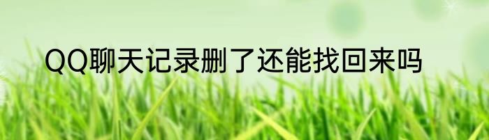QQ聊天记录删了还能找回来吗