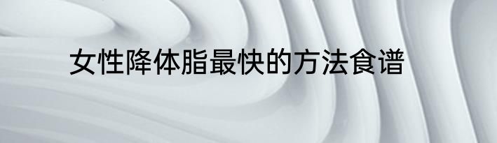 女性降体脂最快的方法食谱