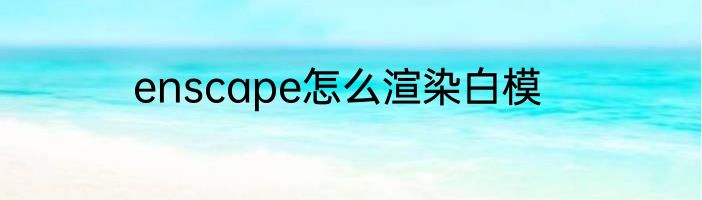enscape怎么渲染白模