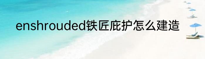 enshrouded铁匠庇护怎么建造