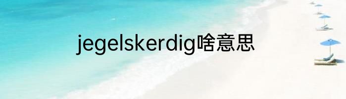 jegelskerdig啥意思