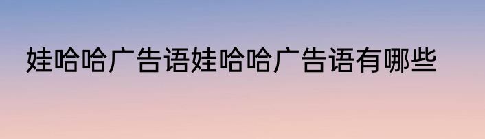 娃哈哈广告语娃哈哈广告语有哪些