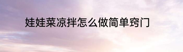 娃娃菜凉拌怎么做简单窍门