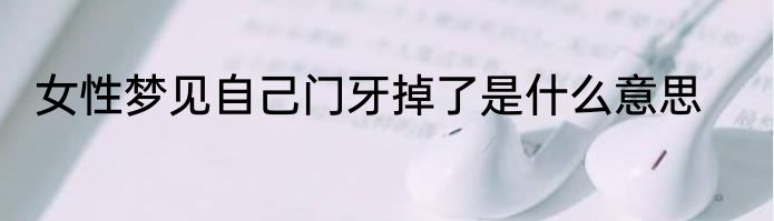 女性梦见自己门牙掉了是什么意思
