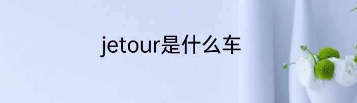 jetour是什么车