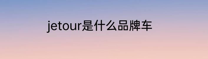 jetour是什么品牌车