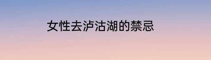 女性去泸沽湖的禁忌