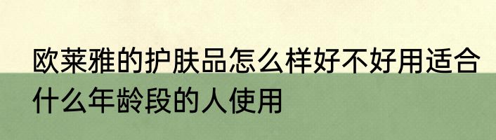 欧莱雅的护肤品怎么样好不好用适合什么年龄段的人使用