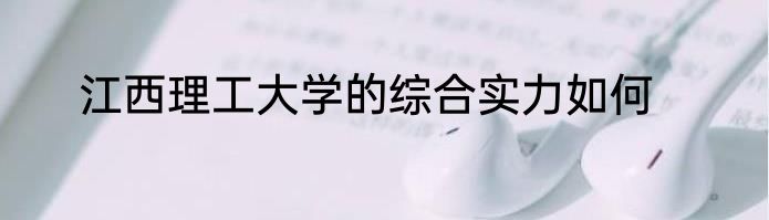 江西理工大学的综合实力如何