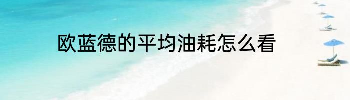 欧蓝德的平均油耗怎么看