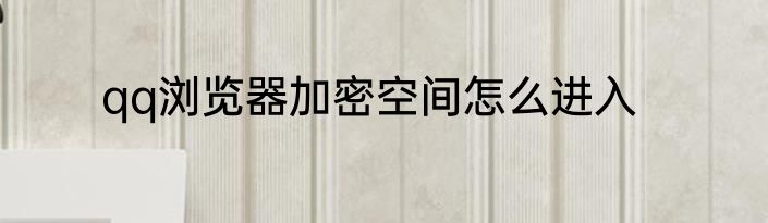 qq浏览器加密空间怎么进入