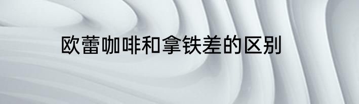 欧蕾咖啡和拿铁差的区别