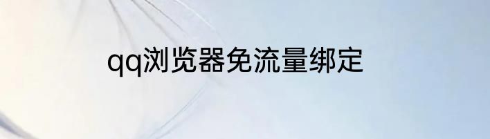 qq浏览器免流量绑定