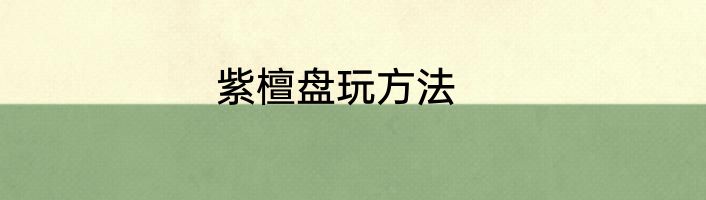 紫檀盘玩方法