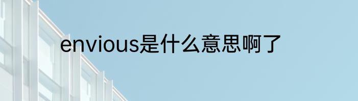 envious是什么意思啊了